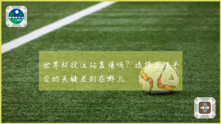 世界杯投注站靠谱吗？选择正规平台的关键差别在哪儿