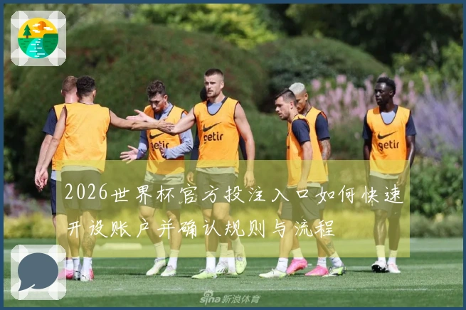 2026世界杯官方投注入口如何快速开设账户并确认规则与流程